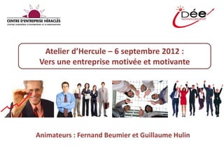 Atelier d’Hercule – 6 septembre 2012 :
Vers une entreprise motivée et motivante
Animateurs : Fernand Beumier et Guillaume Hulin
 