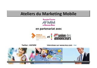 Ateliers du Marketing Mobile


              en partenariat avec

                      et

Twitter : #AFMM       interviews sur www.viuz.com
 