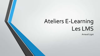 Ateliers E-Learning
           Les LMS
              Arnaud Ligot
 