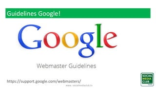 www. socialmediaclub.tn
Guidelines Google!
https://support.google.com/webmasters/
 