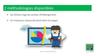 www. socialmediaclub.tn
2 méthodologies disponibles
 Les fichiers logs du serveur d’hébergement
 Un marqueur javascript placé dans les pages
 