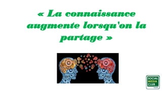 « La connaissance
augmente lorsqu'on la
partage »
 