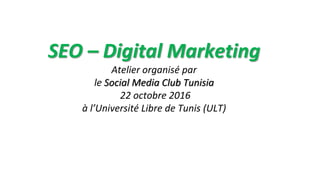 SEO – Digital Marketing
Atelier organisé par
le Social Media Club Tunisia
22 octobre 2016
à l’Université Libre de Tunis (U...