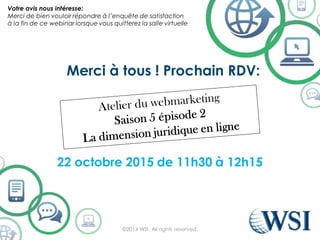 Merci à tous ! Prochain RDV:
22 octobre 2015 de 11h30 à 12h15
©2014 WSI. All rights reserved.
Votre avis nous intéresse:
Merci de bien vouloir répondre à l’enquête de satisfaction
à la fin de ce webinar lorsque vous quitterez la salle virtuelle
 