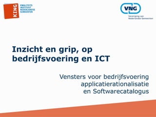 Inzicht en grip, op
bedrijfsvoering en ICT
Vensters voor bedrijfsvoering
applicatierationalisatie
en Softwarecatalogus
 