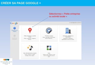 Sélectionnez « Petite entreprise
ou activité locale »
CRÉER SA PAGE GOOGLE +
 