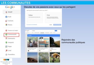 LES COMMUNAUTES
Discutez de vos passions avec ceux qui les partagent
Rejoindre des
communautés publiques
 