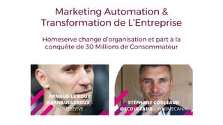 Marketing Automation &
Transformation de L’Entreprise
Homeserve change d’organisation et part à la
conquête de 30 Millions de Consommateur
 