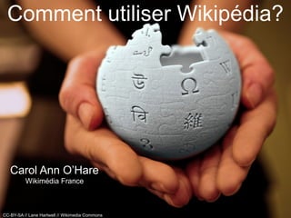 Carol Ann O’Hare
Wikimédia France
Comment utiliser Wikipédia?
CC-BY-SA // Lane Hartwell // Wikimedia Commons
 