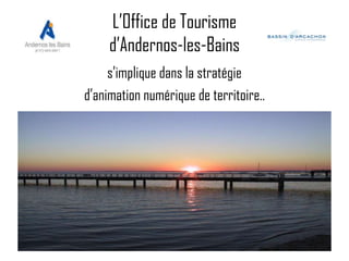 L’Office de Tourisme
d’Andernos-les-Bains
s’implique dans la stratégie
d’animation numérique de territoire..

 