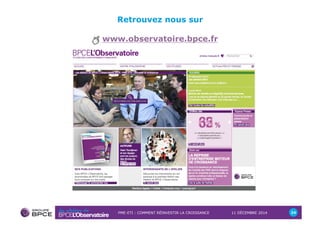 Retrouvez nous sur 
www.observatoire.bpce.fr 
PME-ETI : COMMENT RÉINVESTIR LA CROISSANCE 11 DÉCEMBRE 2014 24 
