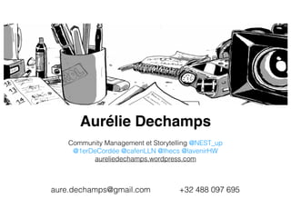 Aurélie Dechamps
Community Management et Storytelling @NEST_up
@1erDeCordée @cafenLLN @Ihecs @lavenirHW
aureliedechamps.wordpress.com
aure.dechamps@gmail.com +32 488 097 695
 