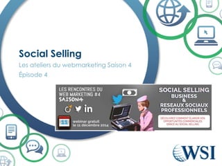 Les ateliers du webmarketing Saison 4 
Épisode 4 
Social Selling  