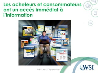 Les acheteurs et consommateurs ont un accès immédiat à l’information 
©2014 WSI. All rights reserved. 
 
