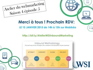 Merci à tous! Prochain RDV: 
LE 15 JANVIER 2015 de 14h à 15h surWebikéo 
http://bit.ly/AtelierWSIInboundMarketing 
©2014 WSI. All rights reserved. 
