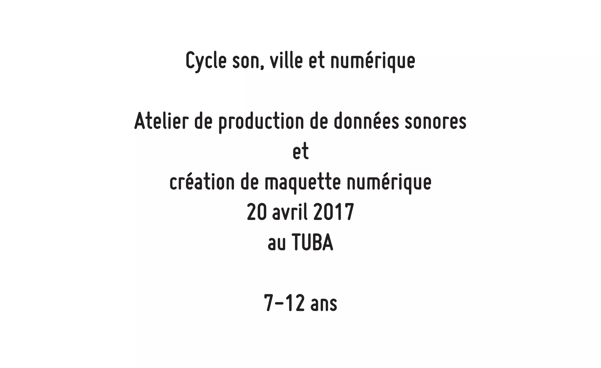 Cycle son, ville et numérique
Atelier de production de données sonores
et
création de maquette numérique
20 avril 2017
au TUBA
7-12 ans