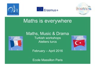 Maths is everywhere
Maths, Music & Drama
Turkish workshops
Ateliers turcs
February – April 2016
Ecole Massillon Paris
 
