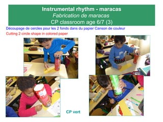 Instrumental rhythm - maracas
Fabrication de maracas
CP classroom age 6/7 (3)
Découpage de cercles pour les 2 fonds dans du papier Canson de couleur
Cutting 2 circle shape in colored paper
CP vert
 