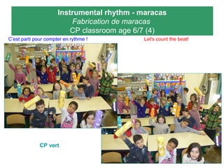 Instrumental rhythm - maracas
Fabrication de maracas
CP classroom age 6/7 (4)
C’est parti pour compter en rythme ! Let's count the beat!
CP vert
 