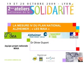Dr Olivier Dupont   LA MESURE IV DU PLAN NATIONAL ALZHEIMER ; « LES MAIA » équipe projet nationale MAIA 