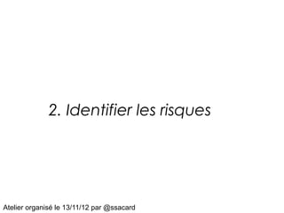 2. Identifier les risques




Atelier organisé le 13/11/12 par @ssacard
 