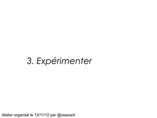 3. Expérimenter




Atelier organisé le 13/11/12 par @ssacard
 
