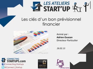 Les clés d’un bon prévisionnel
                           financier

                                 Animé par :
                                 Adrien Ouazan
                                 Directeur Particulier


                                 26.02.13




Connecting Startups
@Connect_Startup
 