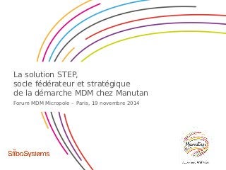 La solution STEP,
socle fédérateur et stratégique
de la démarche MDM chez Manutan
Forum MDM Micropole – Paris, 19 novembre 2014
 