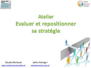 Atelier
Evaluer et repositionner
sa stratégie
Claude Michaud
www.socialbusinessmodels.ch
Latha Heiniger
www.benevolat-vaud.ch
 
