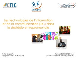 Les technologies de l’information
 et de la communication (TIC) dans
    la stratégie entrepreneuriale




Atelier Empacto                           Yann LE BEUX (CTIC Dakar)
Synapse Center - 27 Avril 2012   Aboubacar Sadikh NDIAYE (Dakar 2.0)
 