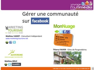 Gérer une communauté  sur www.gitepougnadoires.fr Mathieu VADOT  -   Consultant Indépendant www.marketing-tourisme.net Contact Nicolas de Dianous Responsable Marketing + 33 6 38 42 22 26 [email_address] Thierry FAVIER  - Gites de Pougnadoires  Mathieu BRUC 