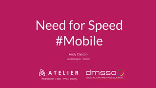 Need for Speed
#Mobile
WEB DESIGN | SEO | PPC | SOCIAL
Andy Clayton
Lead Designer - Atelier
 