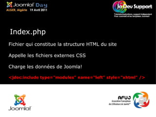 Fichier qui constitue la structure HTML du site Appelle les fichiers externes CSS Charge les données de Joomla! <jdoc:include type="modules" name=“left" style="xhtml" /> Index.php 