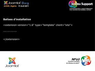 Balises d'installation <extension version="1.6" type="template" client="site"> ………………… </extension> 