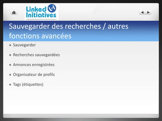 Sauvegarder des recherches / autres
fonctions avancées
 Sauvegarder
 Recherches sauvegardées
 Annonces enregistrées
 Organisateur de profils
 Tags (étiquettes)
 