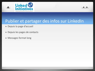 Publier et partager des infos sur LinkedIn
 Depuis la page d’accueil
 Depuis les pages de contacts
 Messages format long
 