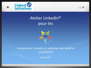 Atelier LinkedIn®
pour les
8 juin 2015
Comprendre LinkedIn et optimiser son profil et
sa présence
 