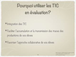 Pourquoi utiliser les TIC
en évaluation?
Intégration des TIC
Faciliter l’accumulation et la transmission des traces des
pr...