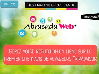 # 
Abracada Web * 
Gérez votre réputation en ligne sur le premier site d’avis de voyageurs TripAdvisor 
2014 - 2015  