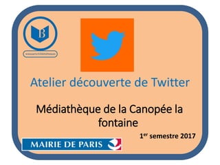 Atelier découverte de Twitter
Médiathèque de la Canopée la
fontaine
1er semestre 2017
 
