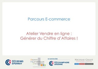 CHAMPAGNE-ARDENNE
Parcours E-commerce
Atelier Vendre en ligne :
Générer du Chiffre d’Affaires !
 