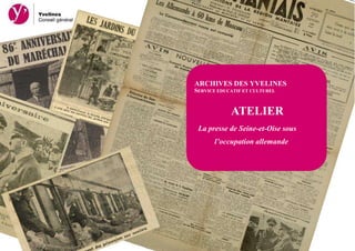 ARCHIVES DES YVELINES
SERVICE EDUCATIF ET CULTUREL


            ATELIER
 La presse de Seine-et-Oise sous
       l’occupation allemande
 