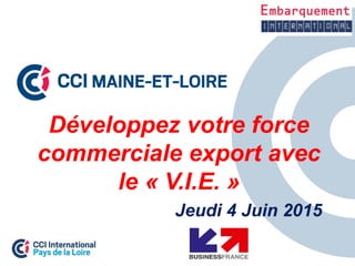 Développez votre force
commerciale export avec
le « V.I.E. »
Jeudi 4 Juin 2015
 