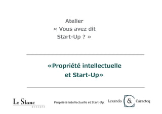 «Propriété intellectuelle
et Start-Up»
Atelier
« Vous avez dit
Start-Up ? »
Propriété	intellectuelle	et	Start-Up	
 