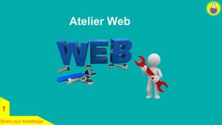 1 
Share your knowledge 
Atelier Web 
 