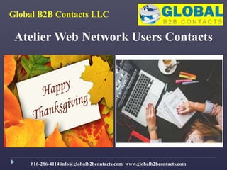 Atelier Web Network Users Contacts
Global B2B Contacts LLC
816-286-4114|info@globalb2bcontacts.com| www.globalb2bcontacts.com
 