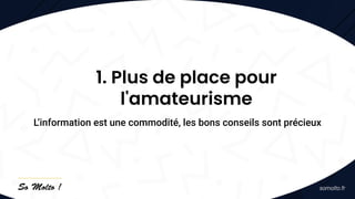 1. Plus de place pour
l'amateurisme
L’information est une commodité, les bons conseils sont précieux
 
