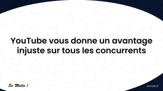 YouTube vous donne un avantage
injuste sur tous les concurrents
 