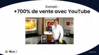 Exemple :
+700% de vente avec YouTube
 