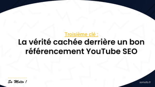 Troisième clé :
La vérité cachée derrière un bon
référencement YouTube SEO
 